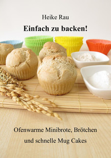 Heike Rau: Einfach zu backen! - Ofenwarme Minibrote, Brötchen und schnelle Mug Cakes