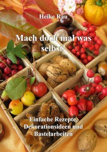 Heike Rau: Mach doch mal was selbst! - Einfache Rezepte, Dekorationsideen und Bastelarbeiten
