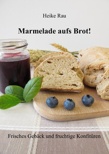 Heike Rau Marmelade aufs Brot Frisches Gebäck und fruchtige Konfitüren Brot backen Marmelade kochen Konfitüre Brötchen Frühstück