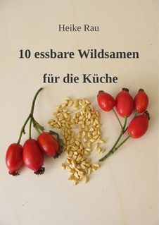 Heike Rau, 10 essbare Wildsamen für die Küche, Samen, wilde Samen, Kräuter, Wildkräuter, Pflanzensamen, Wegerichsamen, Hagebuttenkerne, Hirtentäschel, Knoblauchsrauke, sammeln