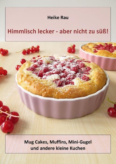 Heike Rau: Himmlisch lecker - aber nicht zu süß! Mug Cakes, Muffins, Minigugel und andere kleine Kuchen Kochbuch Backbuch